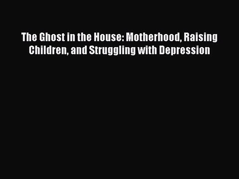 Read Books The Ghost in the House: Motherhood Raising Children and Struggling with Depression