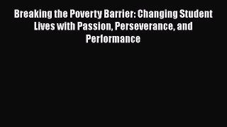 Read Book Breaking the Poverty Barrier: Changing Student Lives with Passion Perseverance and