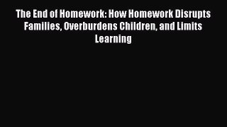 Read Book The End of Homework: How Homework Disrupts Families Overburdens Children and Limits