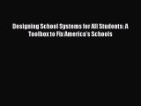 Read Book Designing School Systems for All Students: A Toolbox to Fix America's Schools ebook