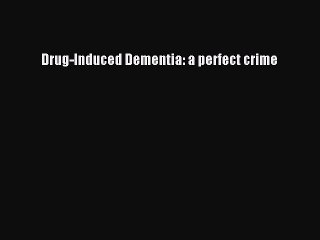 Read Books Drug-Induced Dementia: a perfect crime E-Book Download