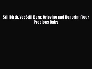 Download Books Stillbirth Yet Still Born: Grieving and Honoring Your Precious Baby PDF Free