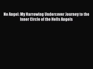 Read No Angel: My Harrowing Undercover Journey to the Inner Circle of the Hells Angels Ebook