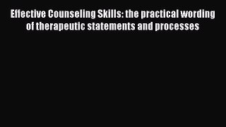 Read Books Effective Counseling Skills: the practical wording of therapeutic statements and