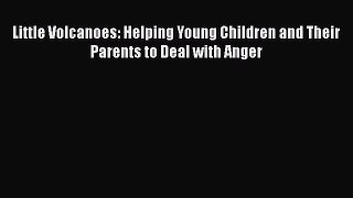 Read Books Little Volcanoes: Helping Young Children and Their Parents to Deal with Anger ebook
