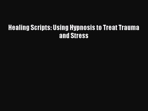 Download Books Healing Scripts: Using Hypnosis to Treat Trauma and Stress PDF Free