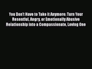 Read Books You Don't Have to Take it Anymore: Turn Your Resentful Angry or Emotionally Abusive