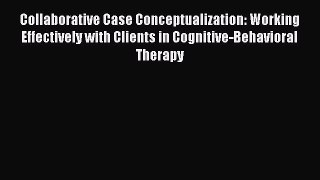 Read Books Collaborative Case Conceptualization: Working Effectively with Clients in Cognitive-Behavioral