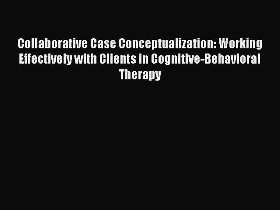 Read Books Collaborative Case Conceptualization: Working Effectively with Clients in Cognitive-Behavioral