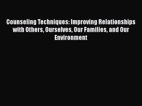 Read Books Counseling Techniques: Improving Relationships with Others Ourselves Our Families