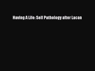 Read Books Having A Life: Self Pathology after Lacan ebook textbooks