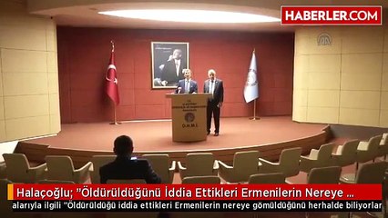 Halaçoğlu: "Öldürüldüğünü İddia Ettikleri Ermenilerin Nereye Gömüldüğünü Herhalde Biliyorlardır''