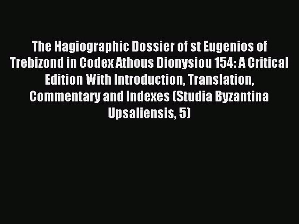 Read The Hagiographic Dossier of st Eugenios of Trebizond in Codex Athous Dionysiou 154: A