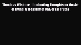 Read Timeless Wisdom: Illuminating Thoughts on the Art of Living: A Treasury of Universal Truths
