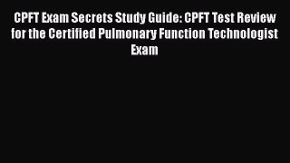Read CPFT Exam Secrets Study Guide: CPFT Test Review for the Certified Pulmonary Function Technologist