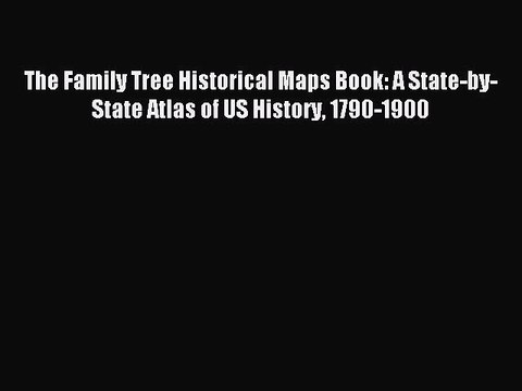 Download The Family Tree Historical Maps Book: A State-by-State Atlas of US History 1790-1900