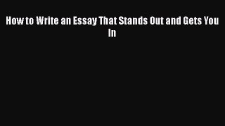 Read How to Write an Essay That Stands Out and Gets You In Ebook Free