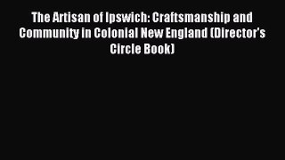 Read The Artisan of Ipswich: Craftsmanship and Community in Colonial New England (Director's
