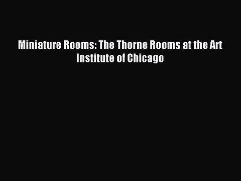 Read Miniature Rooms: The Thorne Rooms at the Art Institute of Chicago Ebook Free