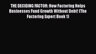 Read THE DECIDING FACTOR: How Factoring Helps Businesses Fund Growth Without Debt! (The Factoring
