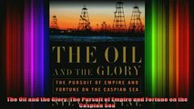 READ book  The Oil and the Glory The Pursuit of Empire and Fortune on the Caspian Sea Full EBook