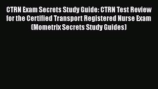 Read CTRN Exam Secrets Study Guide: CTRN Test Review for the Certified Transport Registered