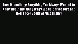 Read Love Miscellany: Everything You Always Wanted to Know About the Many Ways We Celebrate
