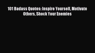 Read 101 Badass Quotes: Inspire Yourself Motivate Others Shock Your Enemies Ebook Free
