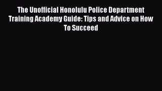 Download The Unofficial Honolulu Police Department Training Academy Guide: Tips and Advice