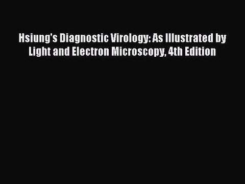 Read Hsiung's Diagnostic Virology: As Illustrated by Light and Electron Microscopy 4th Edition