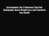 Download Eat Complete: The 21 Nutrients That Fuel Brainpower Boost Weight Loss and Transform
