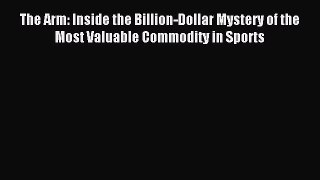 Read The Arm: Inside the Billion-Dollar Mystery of the Most Valuable Commodity in Sports Ebook
