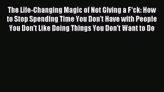 Read The Life-Changing Magic of Not Giving a F*ck: How to Stop Spending Time You Don't Have