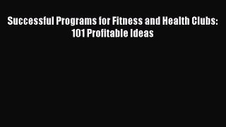 Read Book Successful Programs for Fitness and Health Clubs: 101 Profitable Ideas E-Book Free