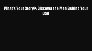 Read What's Your Story?: Discover the Man Behind Your Dad Ebook Free
