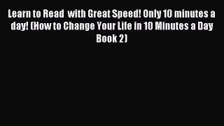 Read Learn to Read  with Great Speed! Only 10 minutes a day! (How to Change Your Life in 10