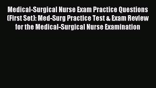 Read Medical-Surgical Nurse Exam Practice Questions (First Set): Med-Surg Practice Test & Exam