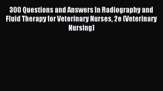 Read 300 Questions and Answers In Radiography and Fluid Therapy for Veterinary Nurses 2e (Veterinary