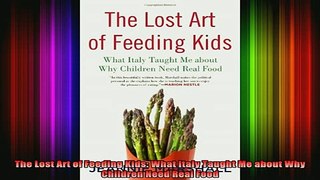 DOWNLOAD FREE Ebooks  The Lost Art of Feeding Kids What Italy Taught Me about Why Children Need Real Food Full EBook