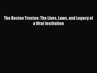 Download The Boston Trustee: The Lives Laws and Legacy of a Vital Institution PDF Online