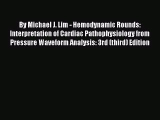 Read By Michael J. Lim - Hemodynamic Rounds: Interpretation of Cardiac Pathophysiology from