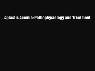 Read Aplastic Anemia: Pathophysiology and Treatment Ebook Free