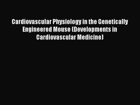 Read Cardiovascular Physiology in the Genetically Engineered Mouse (Developments in Cardiovascular