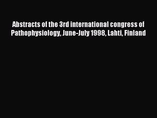Read Abstracts of the 3rd international congress of Pathophysiology June-July 1998 Lahti Finland