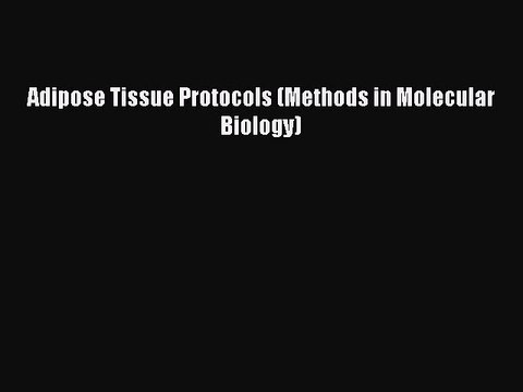 Read Adipose Tissue Protocols (Methods in Molecular Biology) Ebook Free