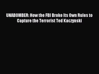 Read UNABOMBER: How the FBI Broke Its Own Rules to Capture the Terrorist Ted Kaczynski Ebook