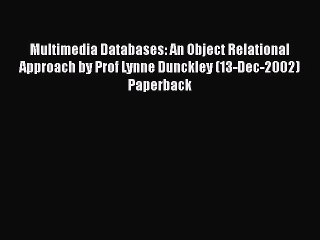 Read Multimedia Databases: An Object Relational Approach by Prof Lynne Dunckley (13-Dec-2002)