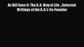 Read As Bill Sees It: The A. A. Way of Life ...Selected Writings of the A. A.'s Co-Founder