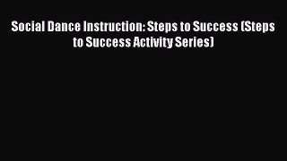 Read Book Social Dance Instruction: Steps to Success (Steps to Success Activity Series) E-Book