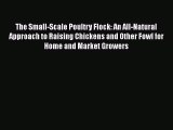 Read Book The Small-Scale Poultry Flock: An All-Natural Approach to Raising Chickens and Other
